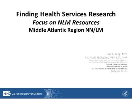 Finding Health Services Research Focus on NLM Resources Middle Atlantic Region NN/LM Lisa A. Lang, MPP Patricia E. Gallagher, MLS, MA, AHIP National Information.