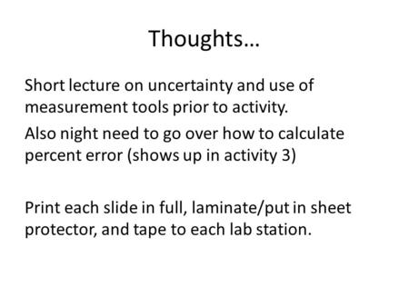 Thoughts… Short lecture on uncertainty and use of measurement tools prior to activity. Also night need to go over how to calculate percent error (shows.