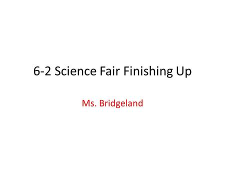 6-2 Science Fair Finishing Up Ms. Bridgeland. What is a Procedure? The detailed steps of an experiment that can be followed by anyone. Steps must occur.