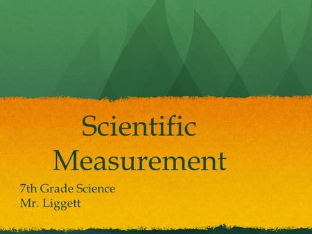 Scientific Measurement 7th Grade Science Mr. Liggett.
