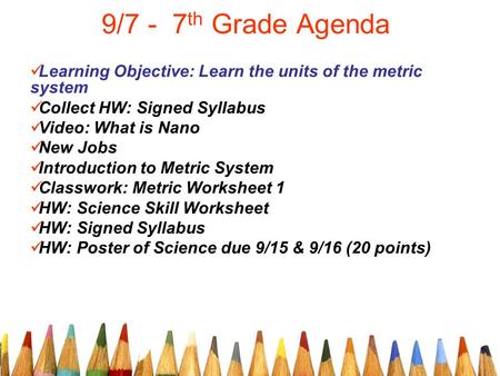 9/7 - 7 th Grade Agenda Learning Objective: Learn the units of the metric system Collect HW: Signed Syllabus Video: What is Nano New Jobs Introduction.