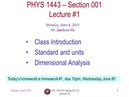 Monday, June 6, 2011PHYS 1443-001, Spring 2011 Dr. Jaehoon Yu 1 PHYS 1443 – Section 001 Lecture #1 Monday, June 6, 2011 Dr. Jaehoon Yu Class Introduction.