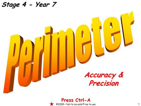 1 Accuracy & Precision Press Ctrl-A ©2009 – Not to be sold/Free to use Stage 4 - Year 7.