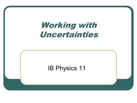 Working with Uncertainties IB Physics 11. Uncertainties and errors When measuring physical quantities 3 types of errors may arise.