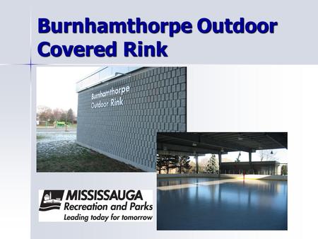 Burnhamthorpe Outdoor Covered Rink. Features: Covered Roof Player’s Benches Heated Dressing Rooms Lighting Rink Boards 100’X100’ surface.