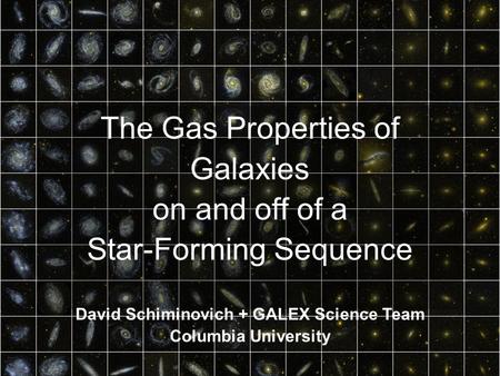The Gas Properties of Galaxies on and off of a Star-Forming Sequence David Schiminovich + GALEX Science Team Columbia University.