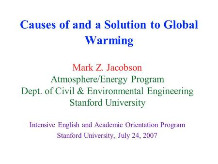 Causes of and a Solution to Global Warming Mark Z. Jacobson Atmosphere/Energy Program Dept. of Civil & Environmental Engineering Stanford University Intensive.