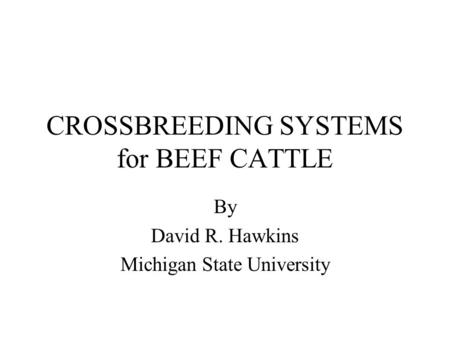 CROSSBREEDING SYSTEMS for BEEF CATTLE By David R. Hawkins Michigan State University.