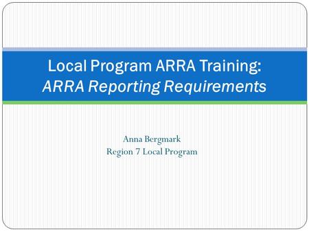 Anna Bergmark Region 7 Local Program Local Program ARRA Training: ARRA Reporting Requirements.