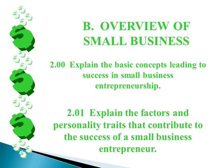 B. OVERVIEW OF SMALL BUSINESS 2.00 Explain the basic concepts leading to success in small business entrepreneurship. 2.01 Explain the factors and personality.
