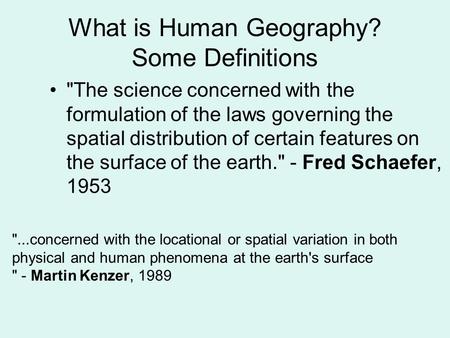 What is Human Geography? Some Definitions The science concerned with the formulation of the laws governing the spatial distribution of certain features.