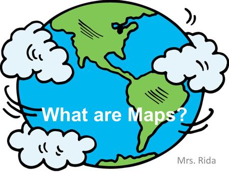What are Maps? Mrs. Rida. What's the Big Idea? Maps A map is a representation of a place. It is NOT the place. Example: I drew a map of my neighborhood.
