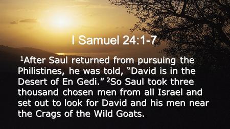 I Samuel 24:1-7 1 After Saul returned from pursuing the Philistines, he was told, “David is in the Desert of En Gedi.” 2 So Saul took three thousand chosen.