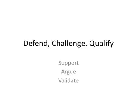 Defend, Challenge, Qualify Support Argue Validate.