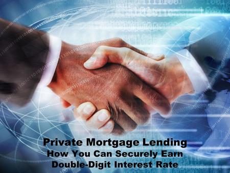 Private Mortgage Lending How You Can Securely Earn Double-Digit Interest Rate.