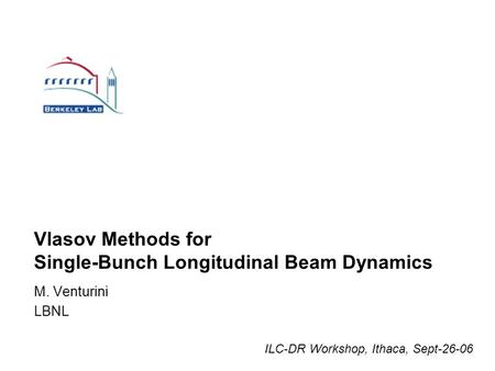 Vlasov Methods for Single-Bunch Longitudinal Beam Dynamics M. Venturini LBNL ILC-DR Workshop, Ithaca, Sept-26-06.