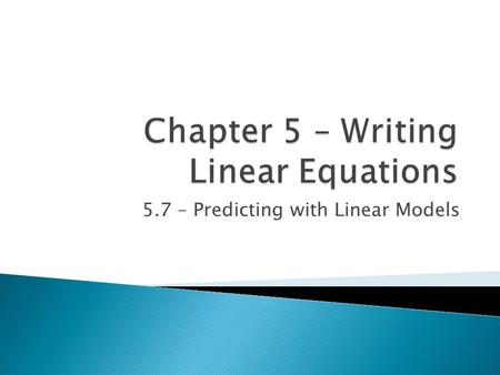 5.7 – Predicting with Linear Models  Today we will be learning how to: ◦ Determine whether a linear model is appropriate ◦ Use a linear model to make.