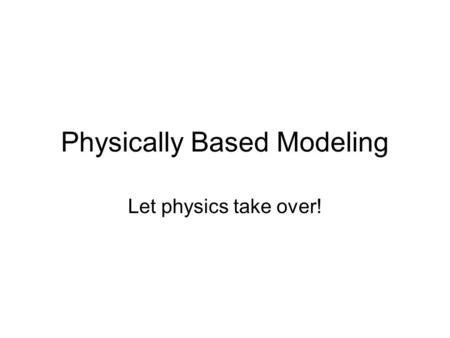 Physically Based Modeling Let physics take over!.