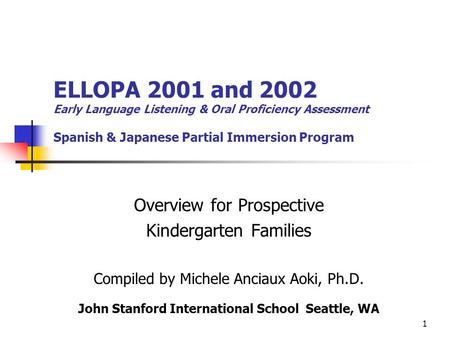 1 ELLOPA 2001 and 2002 Early Language Listening & Oral Proficiency Assessment Spanish & Japanese Partial Immersion Program Overview for Prospective Kindergarten.