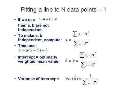 Fitting a line to N data points – 1 If we use then a, b are not independent. To make a, b independent, compute: Then use: Intercept = optimally weighted.