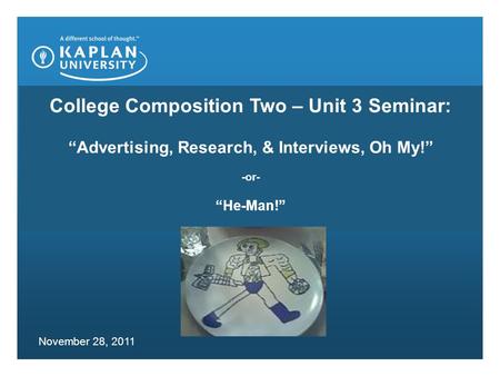 College Composition Two – Unit 3 Seminar: “Advertising, Research, & Interviews, Oh My!” -or- “He-Man!” November 28, 2011.