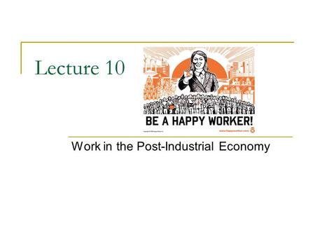 Lecture 10 Work in the Post-Industrial Economy. Social Organization of Work As our society becomes more interdependent, the ways in which we organize.