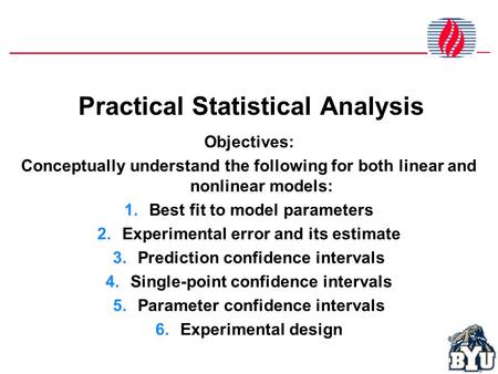 Practical Statistical Analysis Objectives: Conceptually understand the following for both linear and nonlinear models: 1.Best fit to model parameters 2.Experimental.