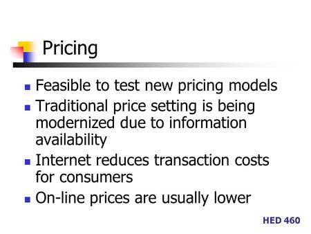 HED 460 Pricing Feasible to test new pricing models Traditional price setting is being modernized due to information availability Internet reduces transaction.