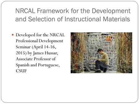 NRCAL Framework for the Development and Selection of Instructional Materials Developed for the NRCAL Professional Development Seminar (April 14-16, 2015)