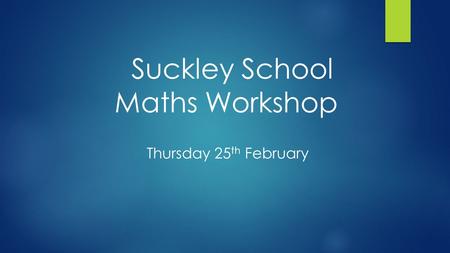 Suckley School Maths Workshop Thursday 25 th February.