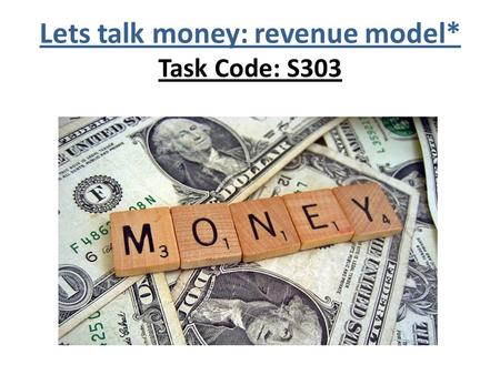 Lets talk money: revenue model* Task Code: S303. REVENUE GENERATION.