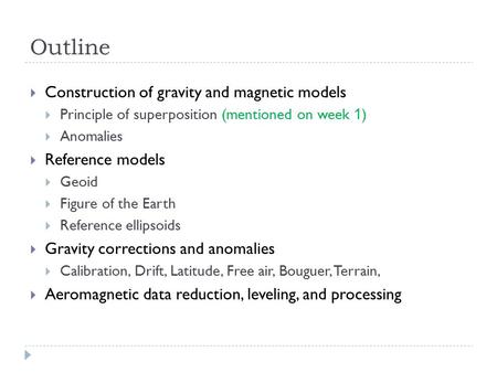 Outline  Construction of gravity and magnetic models  Principle of superposition (mentioned on week 1 )  Anomalies  Reference models  Geoid  Figure.