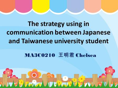 The strategy using in communication between Japanese and Taiwanese university student MA3C0210 王明君 Chelsea.