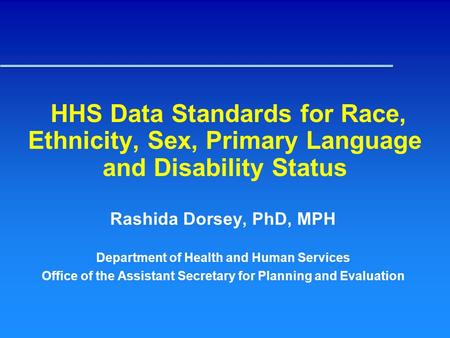 HHS Data Standards for Race, Ethnicity, Sex, Primary Language and Disability Status Rashida Dorsey, PhD, MPH Department of Health and Human Services Office.