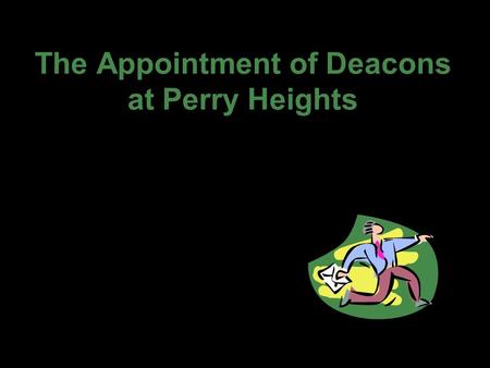 The Appointment of Deacons at Perry Heights. The Scriptures acknowledge the importance and value of deacons. Paul and Timothy, bond-servants of Christ.