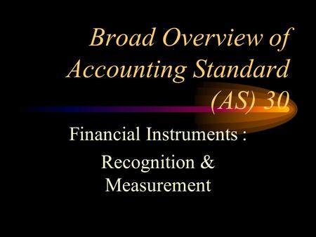 Broad Overview of Accounting Standard (AS) 30 Financial Instruments : Recognition & Measurement.