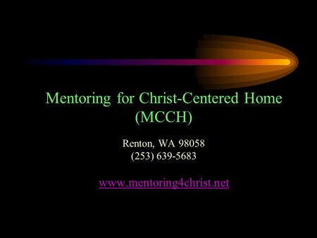 Mentoring for Christ-Centered Home (MCCH) Renton, WA 98058 (253) 639-5683 www.mentoring4christ.net.