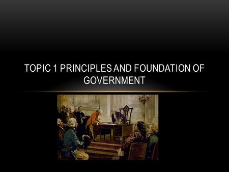 TOPIC 1 PRINCIPLES AND FOUNDATION OF GOVERNMENT. THE FUNCTIONS OF GOVERNMENT Government is an institution in which leaders use power to make and enforce.