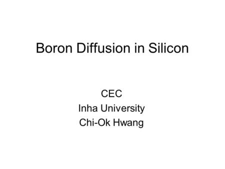Boron Diffusion in Silicon CEC Inha University Chi-Ok Hwang.