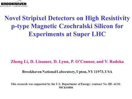 Novel Stripixel Detectors on High Resistivity p-type Magnetic Czochralski Silicon for Experiments at Super LHC Zheng Li, D. Lissauer, D. Lynn, P. O’Connor,