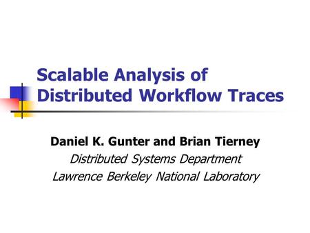 Scalable Analysis of Distributed Workflow Traces Daniel K. Gunter and Brian Tierney Distributed Systems Department Lawrence Berkeley National Laboratory.