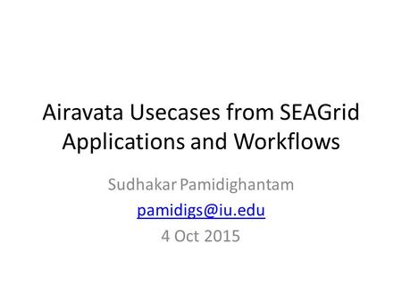 Airavata Usecases from SEAGrid Applications and Workflows Sudhakar Pamidighantam 4 Oct 2015.