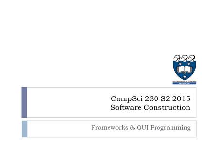 CompSci 230 S2 2015 Software Construction Frameworks & GUI Programming.