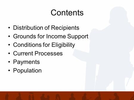 Contents Distribution of Recipients Grounds for Income Support Conditions for Eligibility Current Processes Payments Population.
