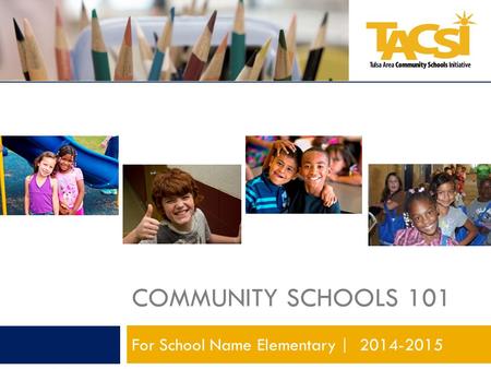 COMMUNITY SCHOOLS 101 For School Name Elementary | 2014-2015.