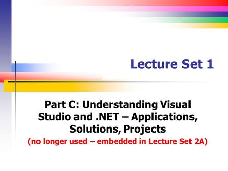 Lecture Set 1 Part C: Understanding Visual Studio and.NET – Applications, Solutions, Projects (no longer used – embedded in Lecture Set 2A)