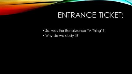 ENTRANCE TICKET: So, was the Renaissance “A Thing”? Why do we study it?