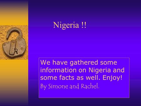 Nigeria !! We have gathered some information on Nigeria and some facts as well. Enjoy! By Simone and Rachel.