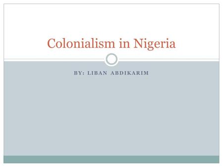 BY: LIBAN ABDIKARIM Colonialism in Nigeria. Tribes of Nigeria Nigeria is consisted of three major tribes  Yoruba  Hausa  Igbo These tribes are distinctly.