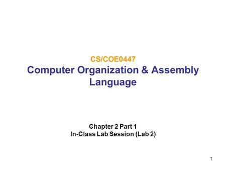 1 CS/COE0447 Computer Organization & Assembly Language Chapter 2 Part 1 In-Class Lab Session (Lab 2)